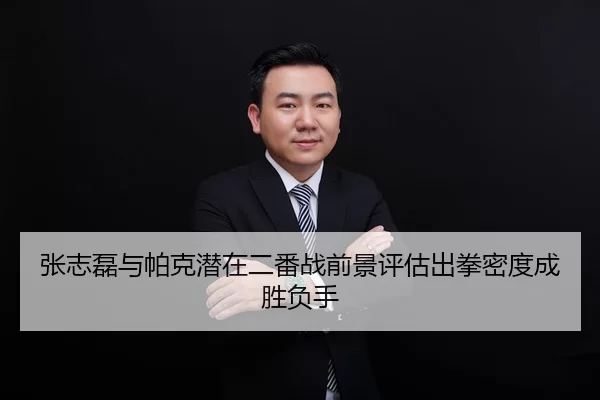 张志磊与帕克潜在二番战前景评估出拳密度成胜负手