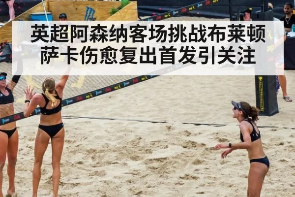 英超阿森纳客场挑战布莱顿 萨卡伤愈复出首发引关注
