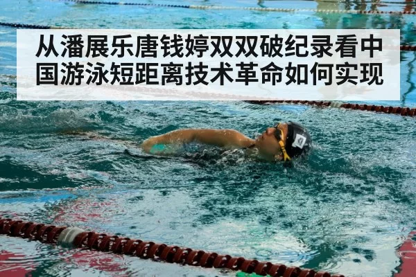 从潘展乐唐钱婷双双破纪录看中国游泳短距离技术革命如何实现