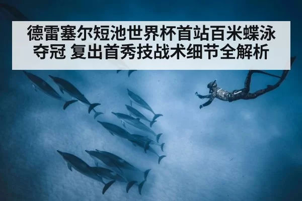 德雷塞尔短池世界杯首站百米蝶泳夺冠 复出首秀技战术细节全解析